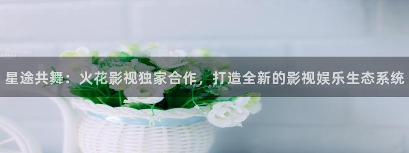 国产自产高清不卡：星途共舞：火花影视独家合作，打造全新的影视娱乐生态系统