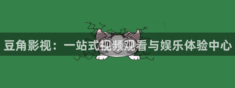 真不卡官网下载：豆角影视：一站式视频观看与娱乐体验中心